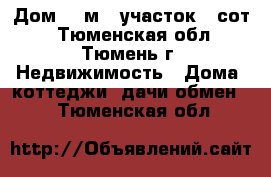 Дом 90 м², участок 8 сот. - Тюменская обл., Тюмень г. Недвижимость » Дома, коттеджи, дачи обмен   . Тюменская обл.